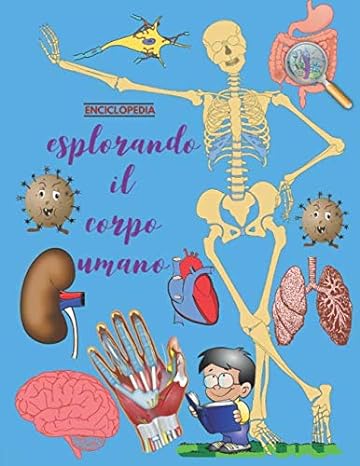 Esplorando Il Corpo Umano: La grande enciclopedia del corpo umano del bambini (Italian)